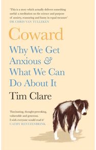 Coward: Why We Get Anxious & What We Can Do About It Why We Get Anxious & What We Can Do About It