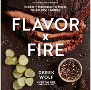 Flavor by Fire: Recipes and Techniques for Bigger, Bolder BBQ and Grilling Recipes and Techniques for Bigger, Bolder BBQ and Grilling