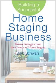 Building a Successful Home Staging Business: Proven Strategies from the Creator of Home Staging from the Creator of Home Staging