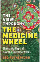 View Through The Medicine Wheel, The – Shamanic Maps of How the Universe Works