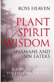 Plant Spirit Wisdom – Sin Eaters and Shamans: The Power of Nature in Celtic Healing for the Soul