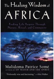 Healing Wisdom of Africa: Finding Life Purpose Through Nature, Ritual, and Community Through Nature, Ritual, and Community
