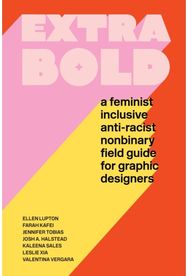 Extra Bold: A Feminist, Inclusive, Anti-racist, Nonbinary Field Guide for Graphic Designers Inclusive, Anti-racist, Nonbinary Field Guide for Graphic Designers