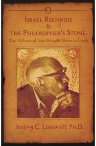 Israel Regardie & the Philosophers Stone: The Alchemical Arts Brought Down to Earth Brought Down to Earth