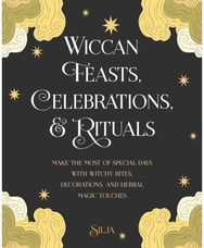 Wiccan Feasts, Celebrations, and Rituals: Make the Most of Special Days with Witchy Rites, Decorations, and Herbal Magic Touches Special Days with Witchy Rites, Decorations, and Herbal Magic Touches