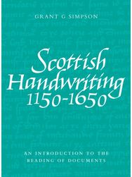 Scottish Handwriting 1150-1650: An Introduction to the Reading of Documents An Introduction to the Reading of Documents