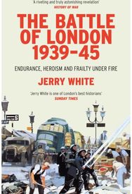 Battle of London 1939-45: Endurance, Heroism and Frailty Under Fire Endurance, Heroism and Frailty Under Fire