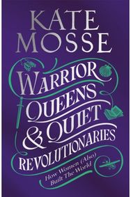 Warrior Queens & Quiet Revolutionaries: How Women (Also) Built the World How Women (Also) Built the World