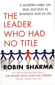 Leader Who Had No Title: A Modern Fable on Real Success in Business and in Life A Modern Fable on Real Success in Business and in Life