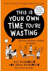 This Is Your Own Time You’re Wasting: Classroom Confessions, Calamities and Clangers Confessions, Calamities and Clangers