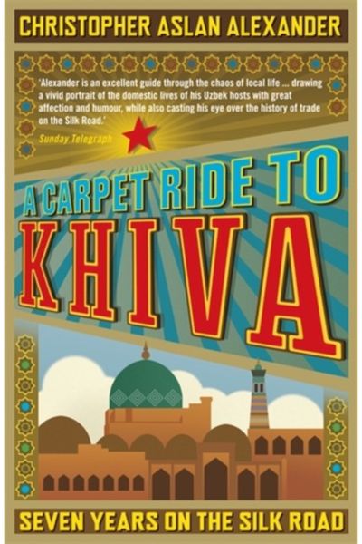 Carpet Ride to Khiva Seven Years on the