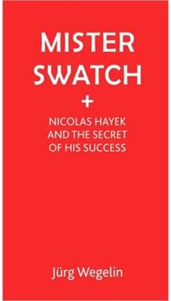 Mister Swatch: Nicolas Hayek and the Secret of Success Nicolas Hayek and the Secret of Success