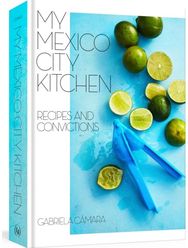 My Mexico City Kitchen Recipes and Convictions