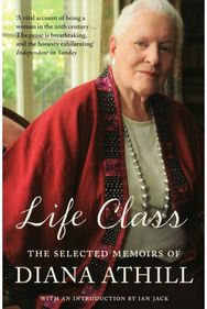 Life Class: The Selected Memoirs Of Diana Athill The Selected Memoirs Of Diana Athill