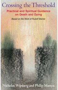 Crossing the Threshold: Practical and Spiritual Guidance on Death and Dying, Based on the Work of Rudolf Steiner Spiritual Guidance on Death and Dying, Based on the Work of Rudolf Steiner