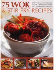 75 Wok & Stir-Fry Recipes Spicy and Aromatic Dishes Shown Step by Step in Over 350 Superb Photographs