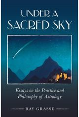 Under a Sacred Sky: Essays on the Practice and Philosophy of Astrology