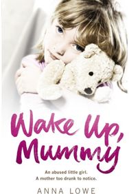 Wake Up, Mummy The heartbreaking true story of an abused little girl whose mother was too drunk to notice