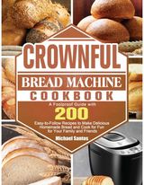 CROWNFUL Bread Machine Cookbook: A Foolproof Guide with 200 Easy-to-Follow Recipes to Make Delicious Homemade Bread and Cook for Fun for Your Family and Friends