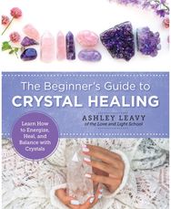 Beginners Guide to Crystal Healing: Learn How to Energize, Heal, and Balance with Crystals Energize, Heal, and Balance with Crystals
