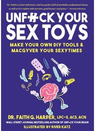 Unfuck Your Sex Toys: Make Your Own DIY Tools & MacGyver Your Sexytimes Make Your Own DIY Tools & MacGyver Your Sexytimes