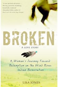 Broken: A Love Story: A Woman's Journey Toward Redemption on the Wind River Indian Reservation Toward Redemption on the Wind River Indian Reservation