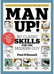 Man Up!: 367 Classic Skills for the Modern Guy 367 Classic Skills for the Modern Guy