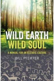 Wild Earth, Wild Soul: A Manual for an Ecstatic Culture A Manual for an Ecstatic Culture