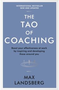 Tao of Coaching: Boost Your Effectiveness at Work by Inspiring and Developing Those Around You Effectiveness at Work by Inspiring and Developing Those Around You