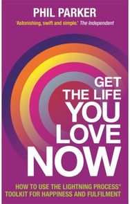 Get the Life You Love, Now: How to Use the Lightning Process® Toolkit for Happiness and Fulfilment Lightning Process® Toolkit for Happiness and Fulfilment