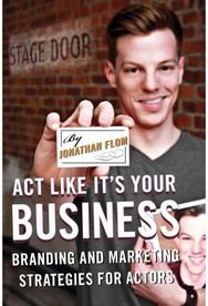 Act Like Its Your Business: Branding and Marketing Strategies for Actors Branding and Marketing Strategies for Actors