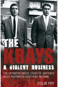 Krays: A Violent Business: The Definitive Inside Story of Britain's Most Notorious Brothers in Crime Inside Story of Britain's Most Notorious Brothers in Crime