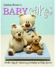 Debbie Browns Baby Cakes: Adorable Cakes for Christenings, Birthdays and Baby Showers Christenings, Birthdays and Baby Showers