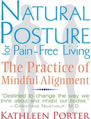 Natural Posture for Pain-Free Living: The Practice of Mindful Alignment The Practice of Mindful Alignment