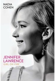 Jennifer Lawrence: Girl on Fire - The Biography