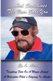 ...And Sometimes The Bear Eats You: Tempting Fate on a Magic Carpet: A Helicopter Pilot's Odyssey in Alaska Magic Carpet: A Helicopter Pilot's Odyssey in Alaska