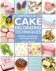 Compendium of Cake Decorating Techniques: 300 Tips, Techniques and Trade Secrets 300 Tips, Techniques and Trade Secrets
