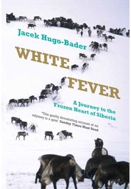 White Fever: A Journey to the Frozen Heart of Siberia A Journey to the Frozen Heart of Siberia