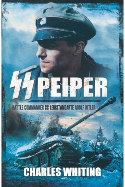 SS Peiper: Battle Commander SS Leibstandarte Adolf Hitler