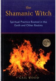 Shamanic Witch: Spiritual Practice Rooted in the Earth and Other Realms Spiritual Practice Rooted in the Earth and Other Realms