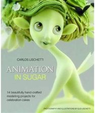 Animation in Sugar: 14 Beautifully Hand-Crafted Modelling Projects for Celebration Cakes Hand-Crafted Modelling Projects for Celebration Cakes