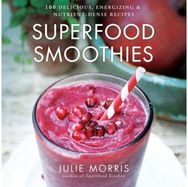 Superfood Smoothies: 100 Delicious, Energizing & Nutrient-dense Recipes - A Cookbook Energizing & Nutrient-dense Recipes