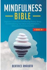 Mindfulness Bible: 4 BOOKS IN 1: Beginner's Collection For Relieving Anxiety, Stress And Decluttering Your Mind Using Meditation, Minimalism And Essential Oils