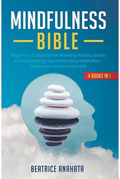 Mindfulness Bible: 4 BOOKS IN 1: Beginner's Collection For Relieving Anxiety, Stress And Decluttering Your Mind Using Meditation, Minimalism And Essential Oils