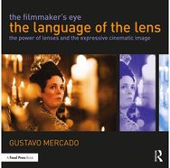Filmmakers Eye: The Language of the Lens: The Power of Lenses and the Expressive Cinematic Image and the Expressive Cinematic Image
