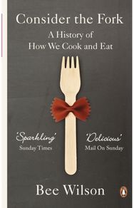 Consider the Fork: A History of How We Cook and Eat A History of How We Cook and Eat