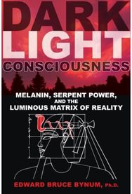 Dark Light Consciousness: Melanin, Serpent Power, and the Luminous Matrix of Reality Power, and the Luminous Matrix of Reality