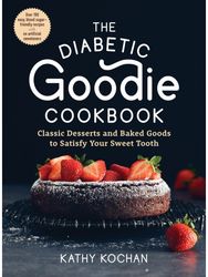 Diabetic Goodie Cookbook: Classic Desserts and Baked Goods to Satisfy Your Sweet Tooth - Over 190 Easy, Blood-Sugar-Friendly Recipes with No Artificial Sweeteners