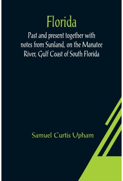 Florida: Past and present together with notes from Sunland, on the Manatee River, Gulf Coast of South Florida