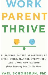 Work, Parent, Thrive: 12 Science-Backed Strategies to Ditch Guilt, Manage Overwhelm, and Grow Connection (When Everything Feels Like Too Much)
